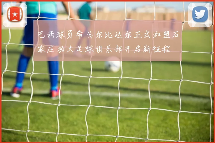 巴西球员希戈尔比达尔正式加盟石家庄功夫足球俱乐部开启新征程