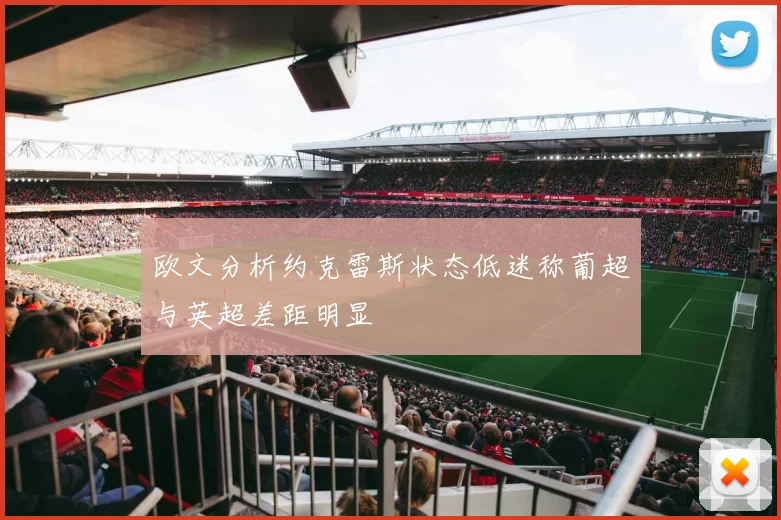 欧文分析约克雷斯状态低迷称葡超与英超差距明显