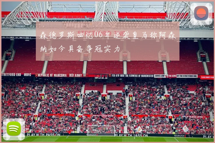 森德罗斯回忆06年逆袭皇马称阿森纳如今具备争冠实力