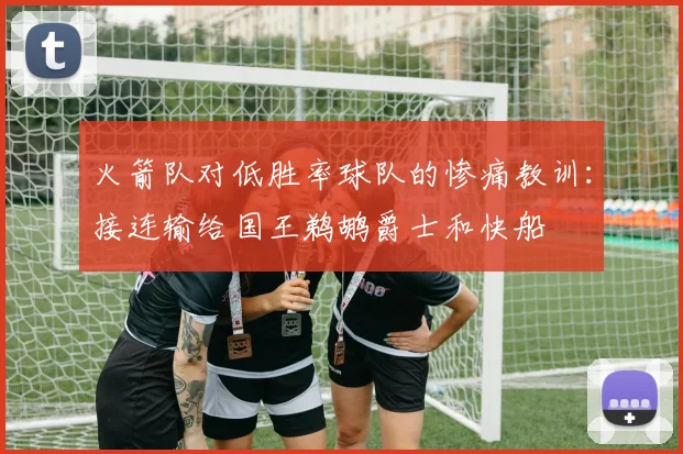 火箭队对低胜率球队的惨痛教训：接连输给国王鹈鹕爵士和快船