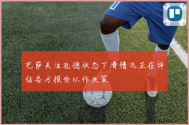 巴萨关注孔德状态下滑情况正在评估各方报价以作决策
