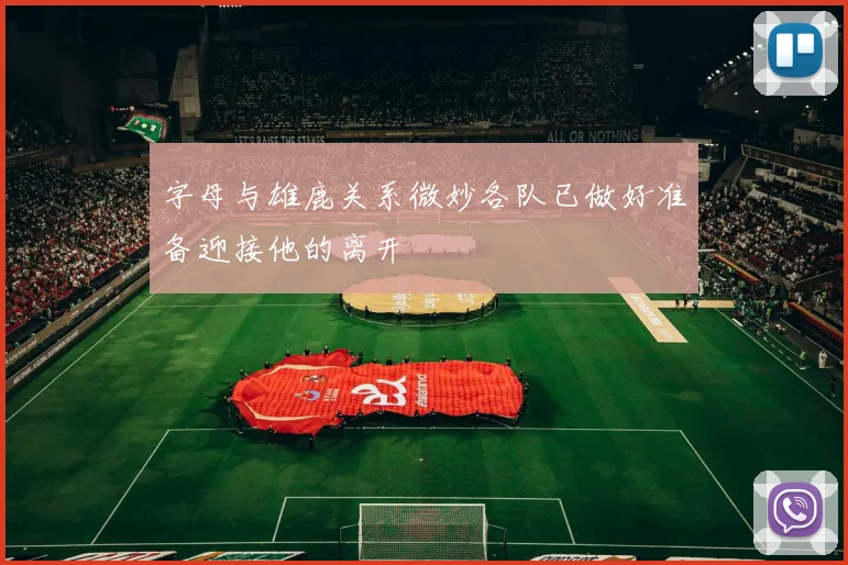 字母与雄鹿关系微妙各队已做好准备迎接他的离开