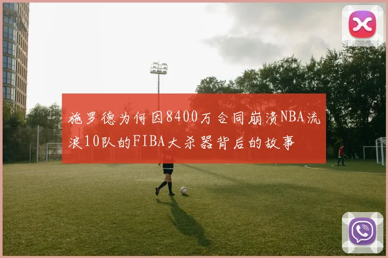 施罗德为何因8400万合同崩溃NBA流浪10队的FIBA大杀器背后的故事